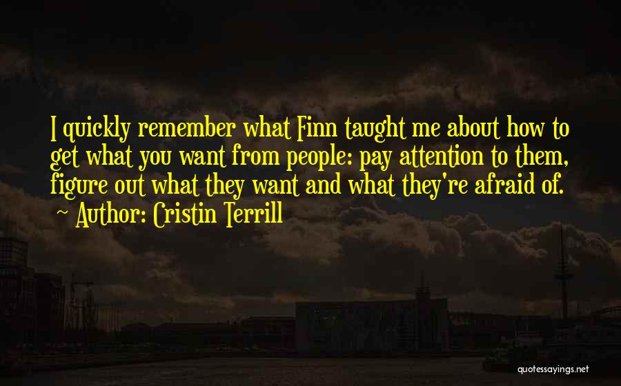 Cristin Terrill Quotes: I Quickly Remember What Finn Taught Me About How To Get What You Want From People: Pay Attention To Them,