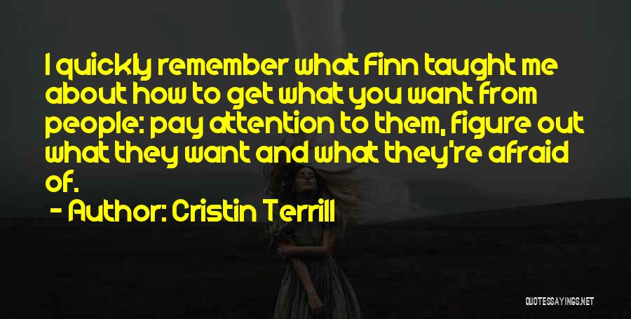 Cristin Terrill Quotes: I Quickly Remember What Finn Taught Me About How To Get What You Want From People: Pay Attention To Them,