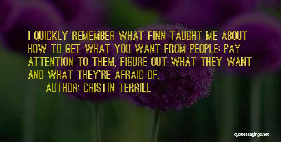 Cristin Terrill Quotes: I Quickly Remember What Finn Taught Me About How To Get What You Want From People: Pay Attention To Them,