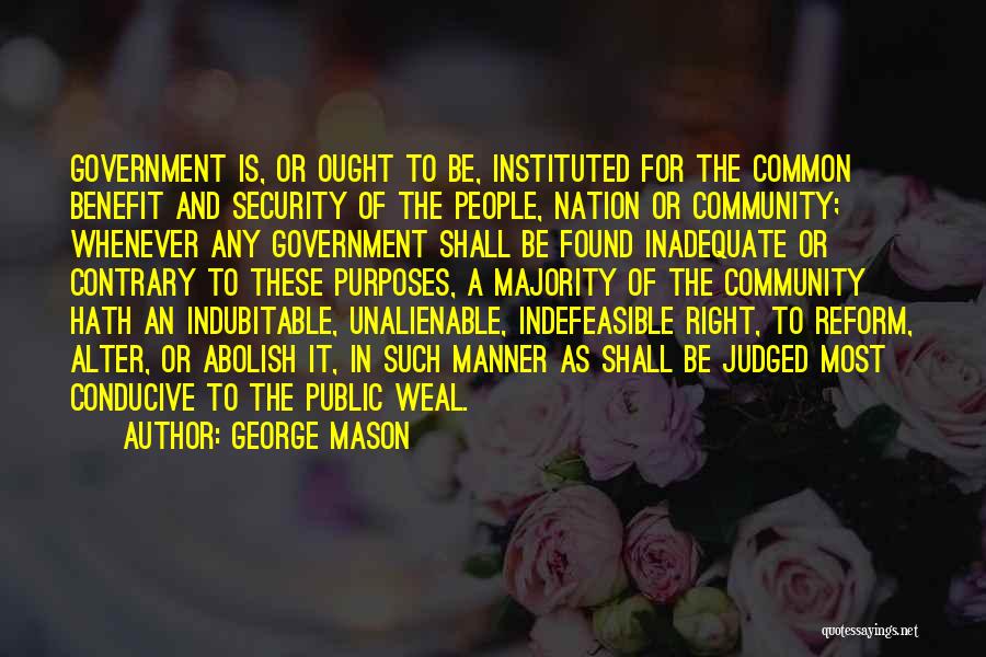 George Mason Quotes: Government Is, Or Ought To Be, Instituted For The Common Benefit And Security Of The People, Nation Or Community; Whenever