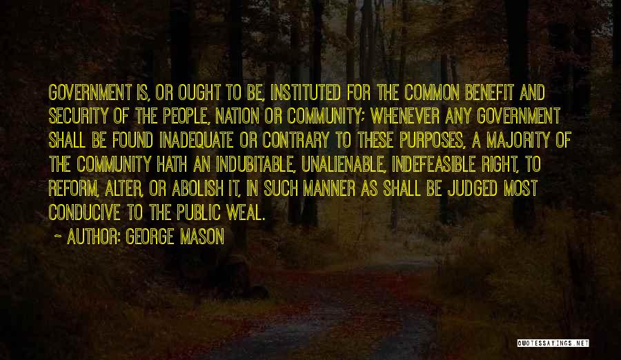 George Mason Quotes: Government Is, Or Ought To Be, Instituted For The Common Benefit And Security Of The People, Nation Or Community; Whenever