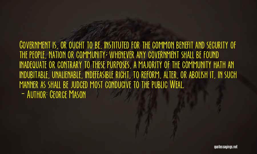 George Mason Quotes: Government Is, Or Ought To Be, Instituted For The Common Benefit And Security Of The People, Nation Or Community; Whenever