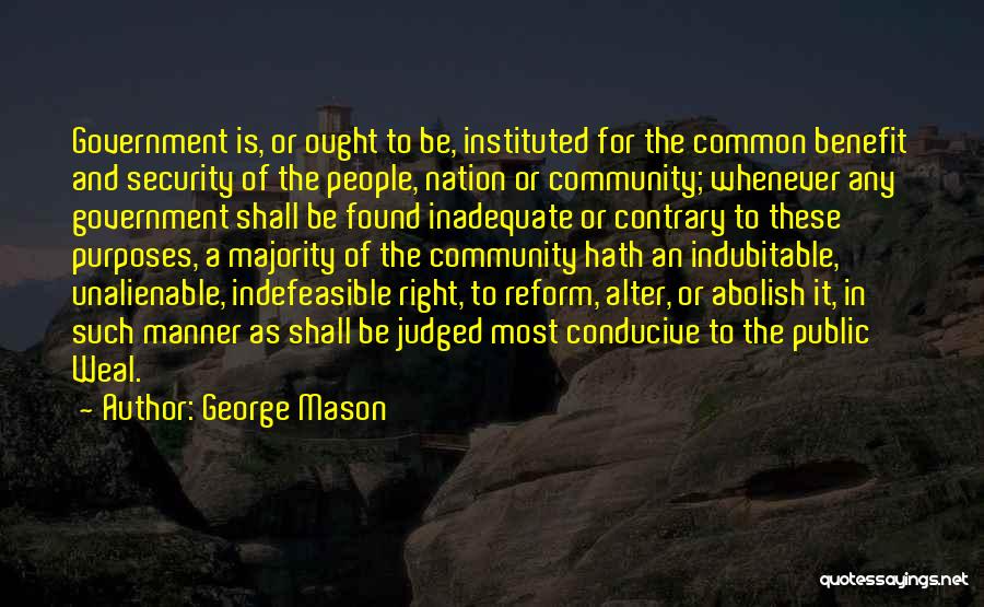 George Mason Quotes: Government Is, Or Ought To Be, Instituted For The Common Benefit And Security Of The People, Nation Or Community; Whenever