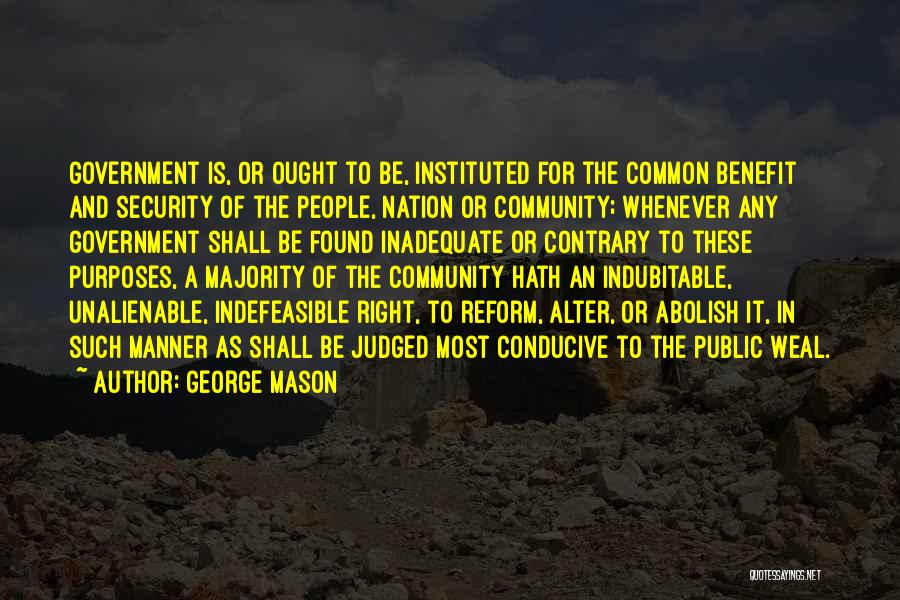 George Mason Quotes: Government Is, Or Ought To Be, Instituted For The Common Benefit And Security Of The People, Nation Or Community; Whenever