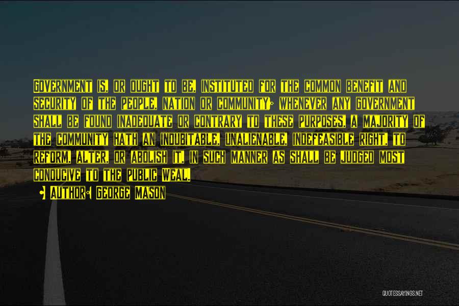 George Mason Quotes: Government Is, Or Ought To Be, Instituted For The Common Benefit And Security Of The People, Nation Or Community; Whenever