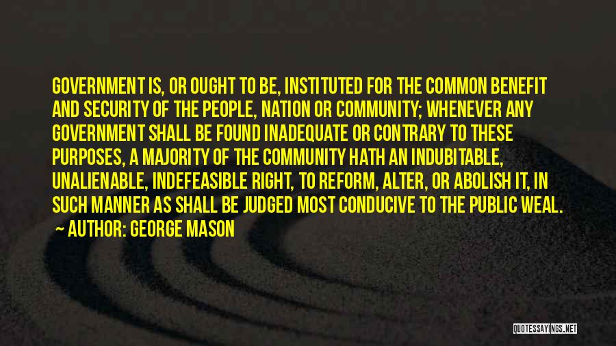 George Mason Quotes: Government Is, Or Ought To Be, Instituted For The Common Benefit And Security Of The People, Nation Or Community; Whenever