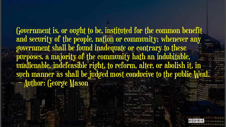 George Mason Quotes: Government Is, Or Ought To Be, Instituted For The Common Benefit And Security Of The People, Nation Or Community; Whenever