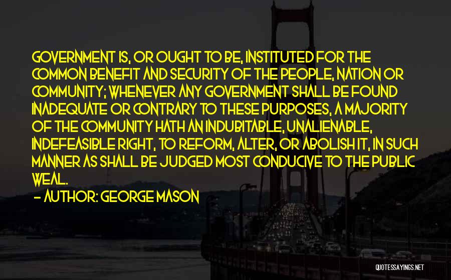 George Mason Quotes: Government Is, Or Ought To Be, Instituted For The Common Benefit And Security Of The People, Nation Or Community; Whenever