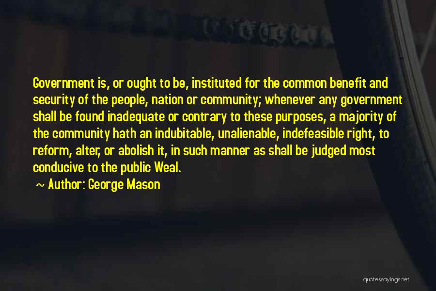 George Mason Quotes: Government Is, Or Ought To Be, Instituted For The Common Benefit And Security Of The People, Nation Or Community; Whenever