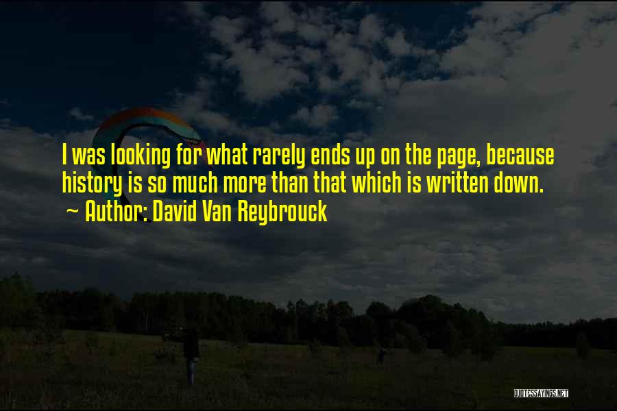 David Van Reybrouck Quotes: I Was Looking For What Rarely Ends Up On The Page, Because History Is So Much More Than That Which