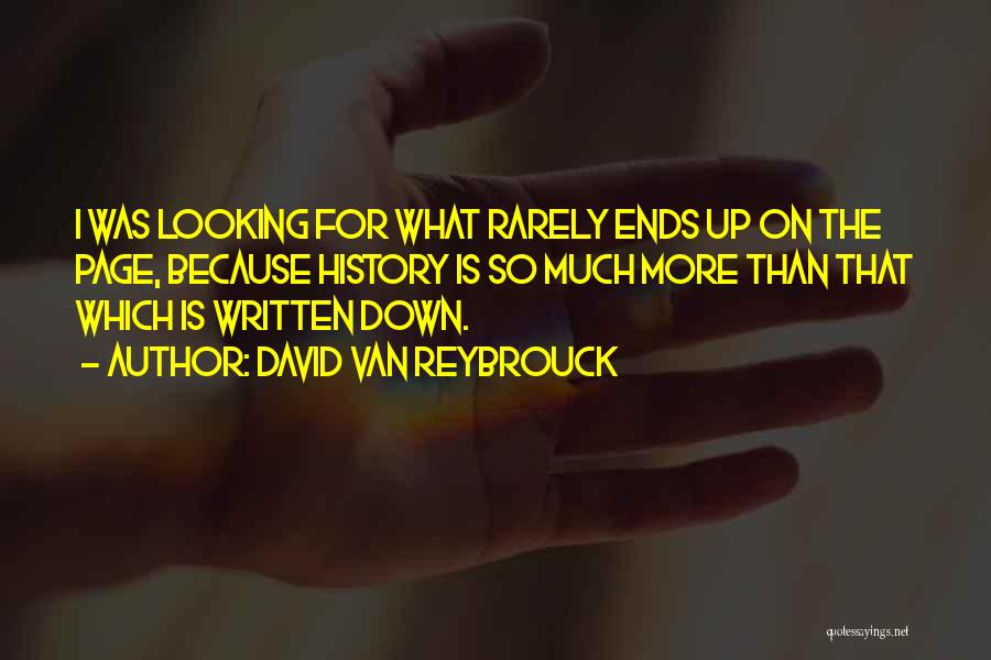 David Van Reybrouck Quotes: I Was Looking For What Rarely Ends Up On The Page, Because History Is So Much More Than That Which