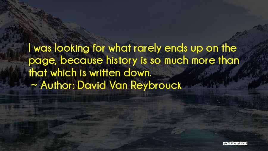 David Van Reybrouck Quotes: I Was Looking For What Rarely Ends Up On The Page, Because History Is So Much More Than That Which