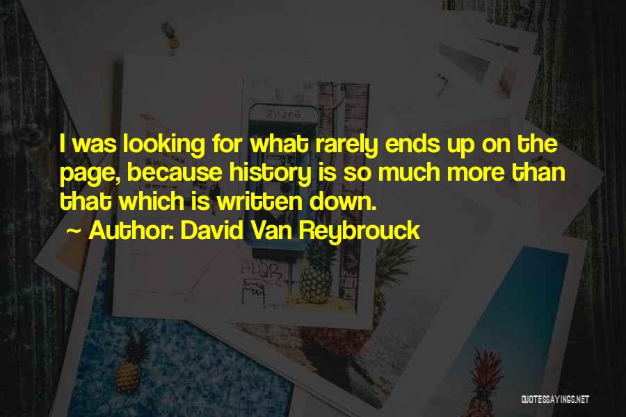 David Van Reybrouck Quotes: I Was Looking For What Rarely Ends Up On The Page, Because History Is So Much More Than That Which