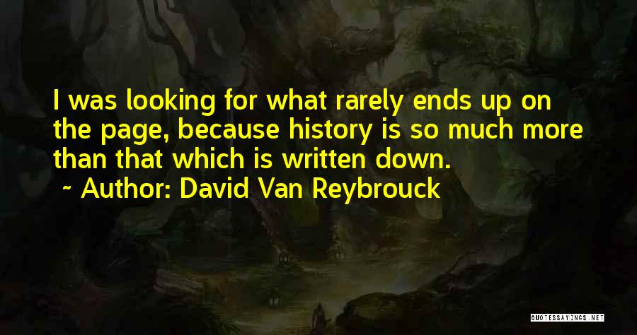 David Van Reybrouck Quotes: I Was Looking For What Rarely Ends Up On The Page, Because History Is So Much More Than That Which