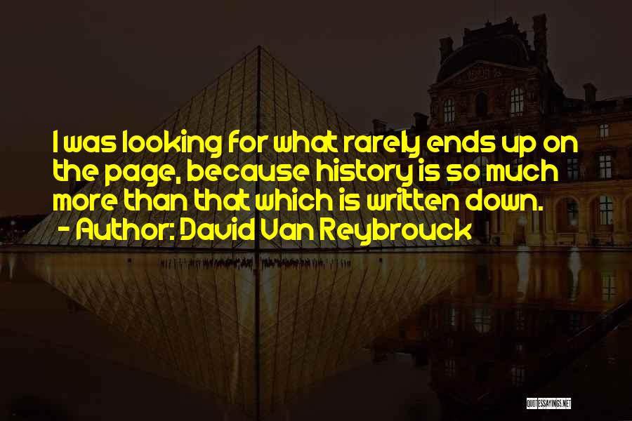 David Van Reybrouck Quotes: I Was Looking For What Rarely Ends Up On The Page, Because History Is So Much More Than That Which