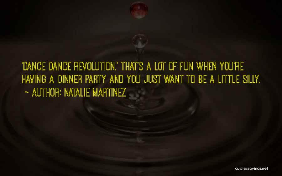 Natalie Martinez Quotes: 'dance Dance Revolution.' That's A Lot Of Fun When You're Having A Dinner Party And You Just Want To Be
