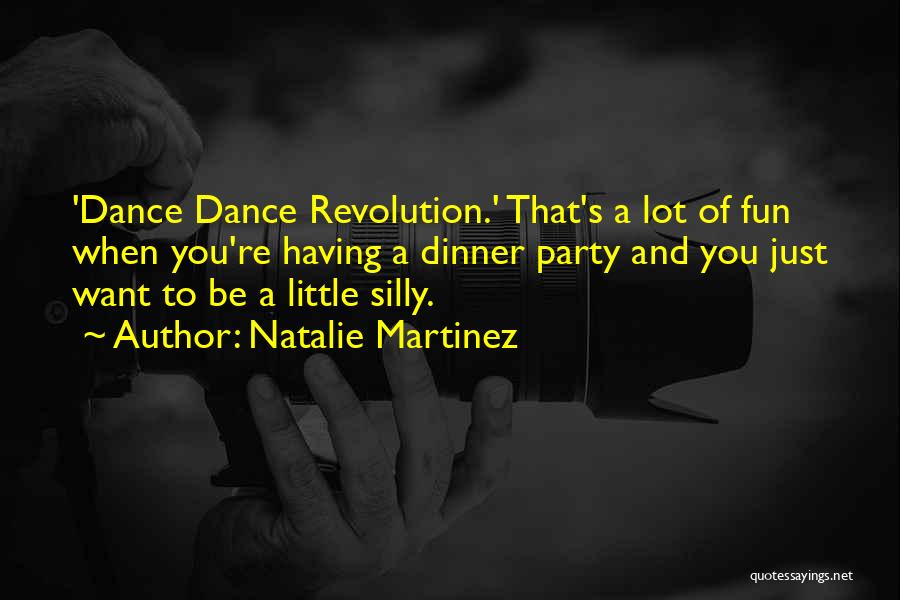 Natalie Martinez Quotes: 'dance Dance Revolution.' That's A Lot Of Fun When You're Having A Dinner Party And You Just Want To Be