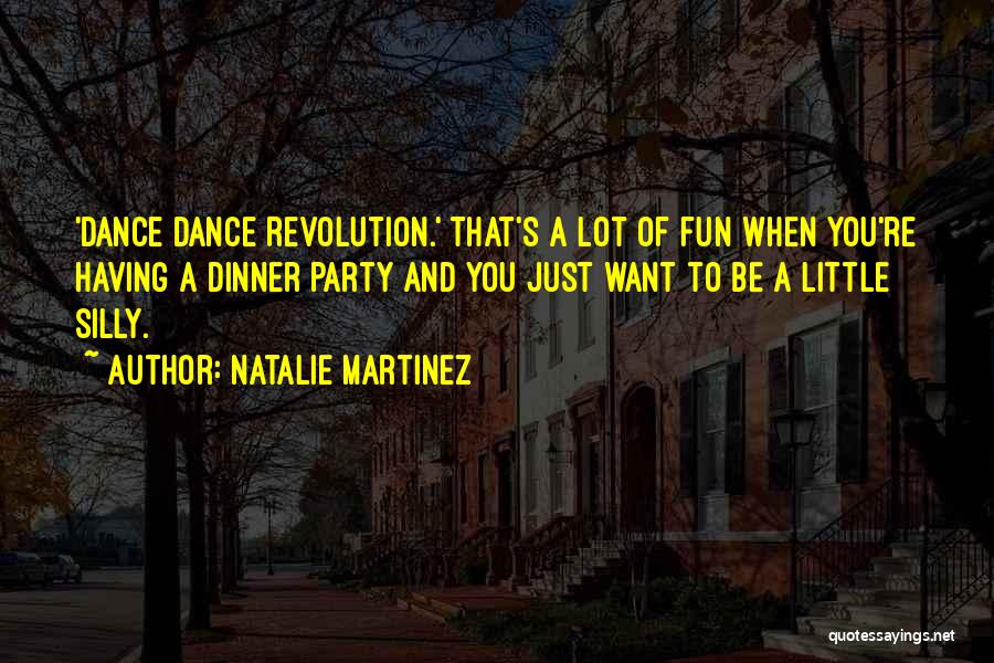 Natalie Martinez Quotes: 'dance Dance Revolution.' That's A Lot Of Fun When You're Having A Dinner Party And You Just Want To Be