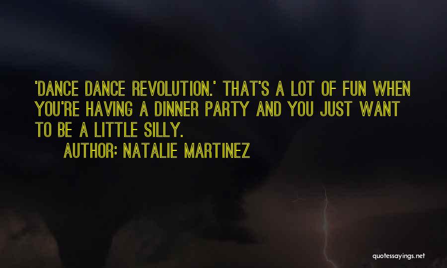 Natalie Martinez Quotes: 'dance Dance Revolution.' That's A Lot Of Fun When You're Having A Dinner Party And You Just Want To Be