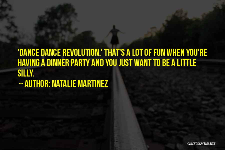 Natalie Martinez Quotes: 'dance Dance Revolution.' That's A Lot Of Fun When You're Having A Dinner Party And You Just Want To Be