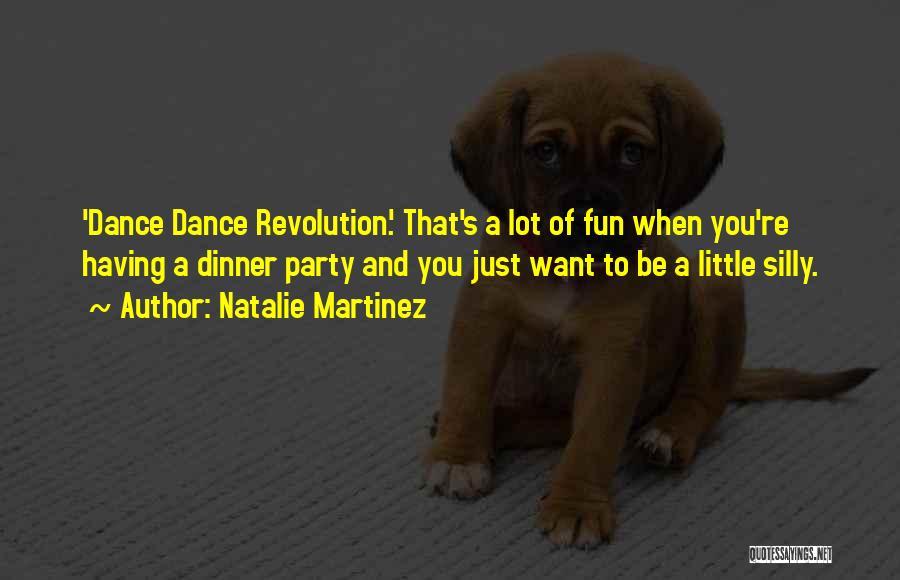 Natalie Martinez Quotes: 'dance Dance Revolution.' That's A Lot Of Fun When You're Having A Dinner Party And You Just Want To Be