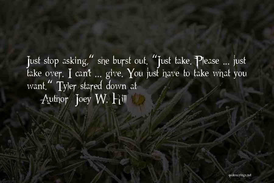 Joey W. Hill Quotes: Just Stop Asking, She Burst Out. Just Take. Please ... Just Take Over. I Can't ... Give. You Just Have