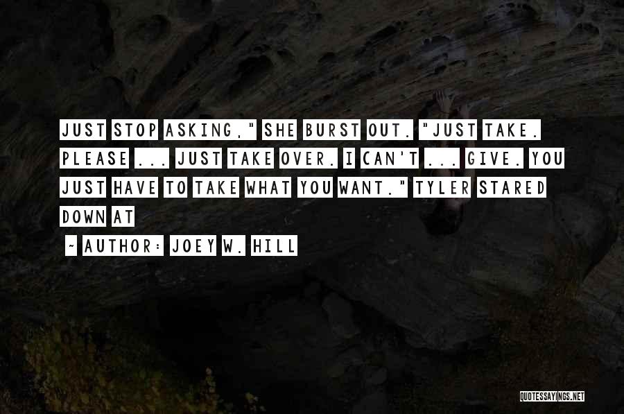 Joey W. Hill Quotes: Just Stop Asking, She Burst Out. Just Take. Please ... Just Take Over. I Can't ... Give. You Just Have