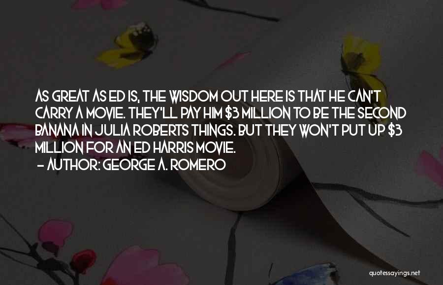 George A. Romero Quotes: As Great As Ed Is, The Wisdom Out Here Is That He Can't Carry A Movie. They'll Pay Him $3