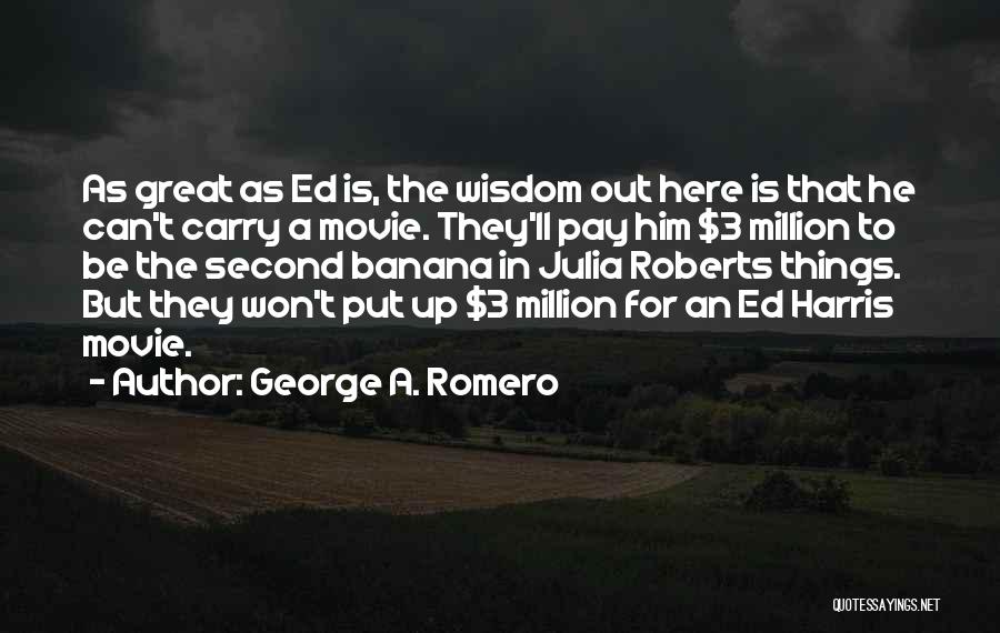 George A. Romero Quotes: As Great As Ed Is, The Wisdom Out Here Is That He Can't Carry A Movie. They'll Pay Him $3