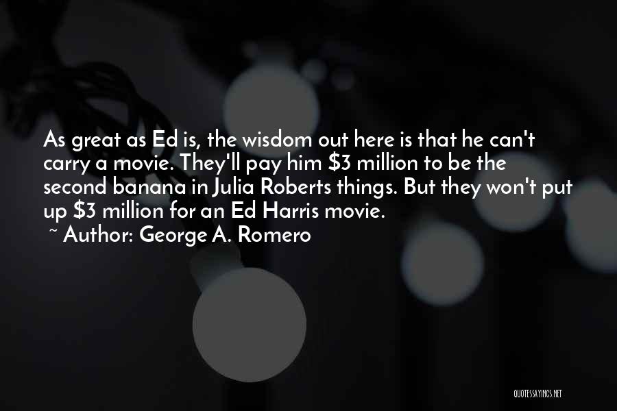 George A. Romero Quotes: As Great As Ed Is, The Wisdom Out Here Is That He Can't Carry A Movie. They'll Pay Him $3