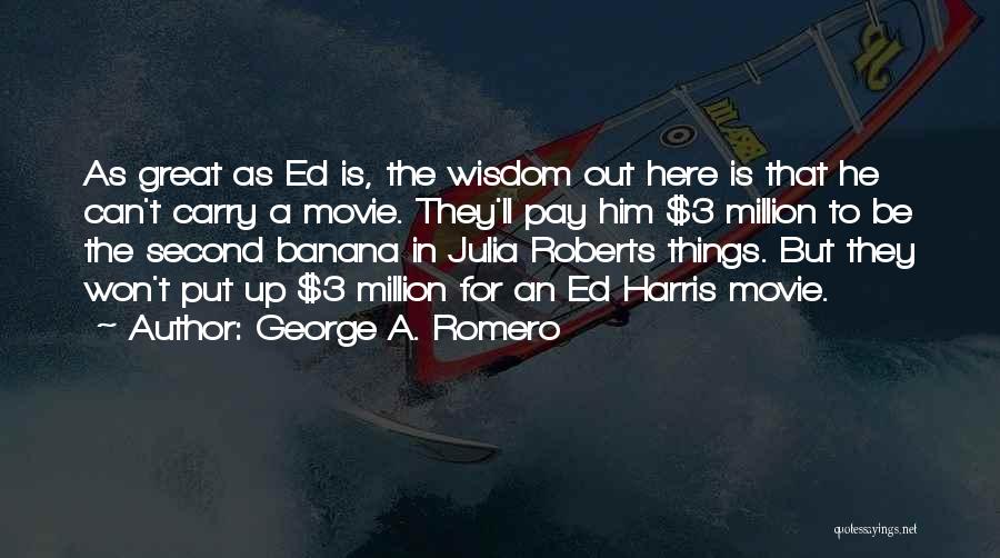 George A. Romero Quotes: As Great As Ed Is, The Wisdom Out Here Is That He Can't Carry A Movie. They'll Pay Him $3