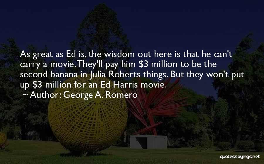 George A. Romero Quotes: As Great As Ed Is, The Wisdom Out Here Is That He Can't Carry A Movie. They'll Pay Him $3