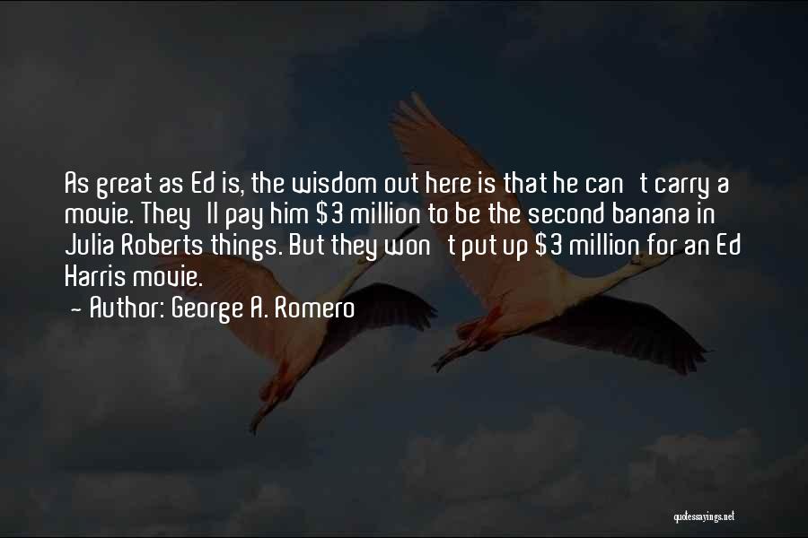 George A. Romero Quotes: As Great As Ed Is, The Wisdom Out Here Is That He Can't Carry A Movie. They'll Pay Him $3