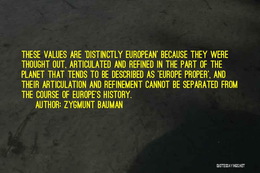 Zygmunt Bauman Quotes: These Values Are 'distinctly European' Because They Were Thought Out, Articulated And Refined In The Part Of The Planet That