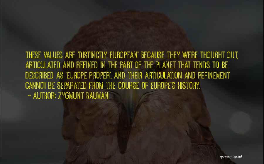 Zygmunt Bauman Quotes: These Values Are 'distinctly European' Because They Were Thought Out, Articulated And Refined In The Part Of The Planet That