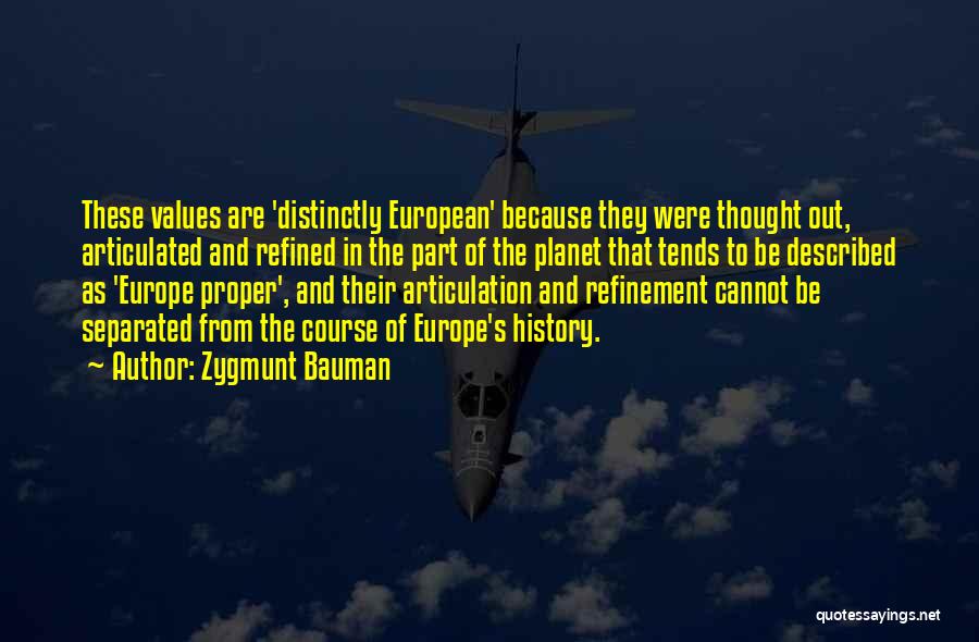 Zygmunt Bauman Quotes: These Values Are 'distinctly European' Because They Were Thought Out, Articulated And Refined In The Part Of The Planet That