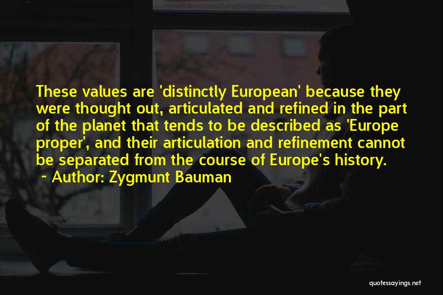 Zygmunt Bauman Quotes: These Values Are 'distinctly European' Because They Were Thought Out, Articulated And Refined In The Part Of The Planet That