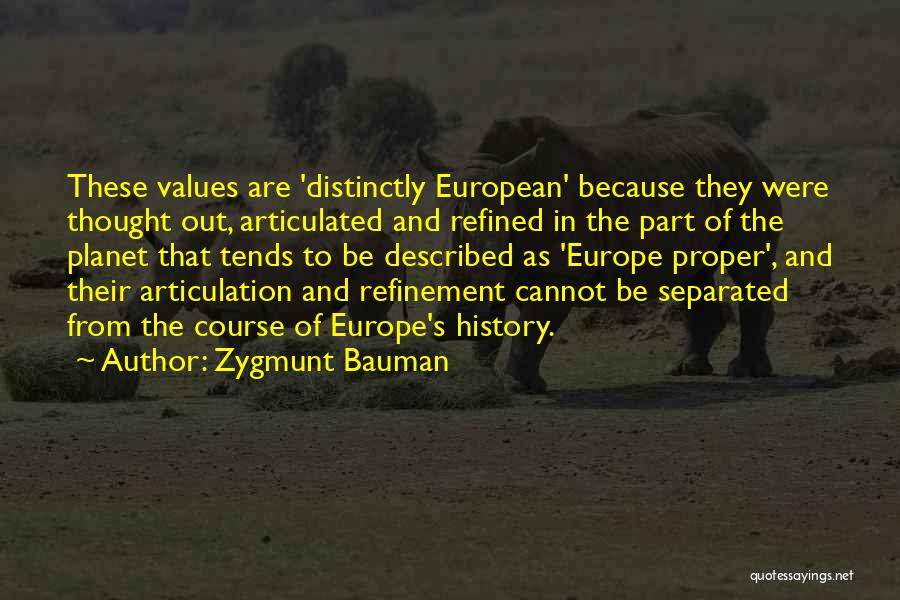 Zygmunt Bauman Quotes: These Values Are 'distinctly European' Because They Were Thought Out, Articulated And Refined In The Part Of The Planet That