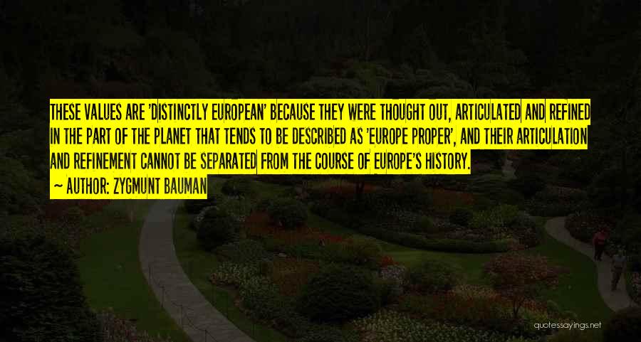 Zygmunt Bauman Quotes: These Values Are 'distinctly European' Because They Were Thought Out, Articulated And Refined In The Part Of The Planet That