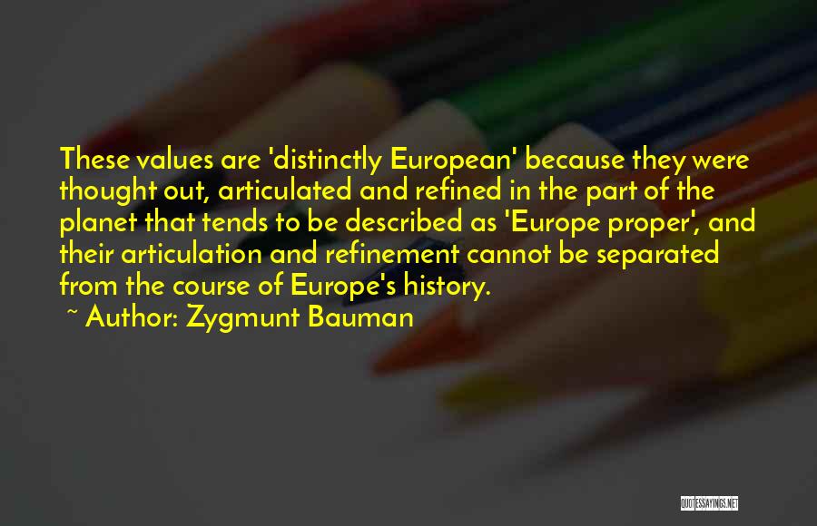 Zygmunt Bauman Quotes: These Values Are 'distinctly European' Because They Were Thought Out, Articulated And Refined In The Part Of The Planet That