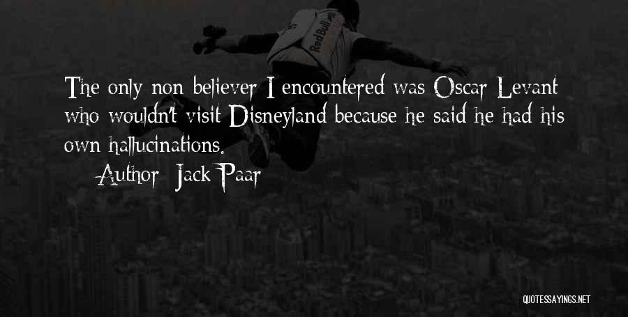 Jack Paar Quotes: The Only Non-believer I Encountered Was Oscar Levant Who Wouldn't Visit Disneyland Because He Said He Had His Own Hallucinations.