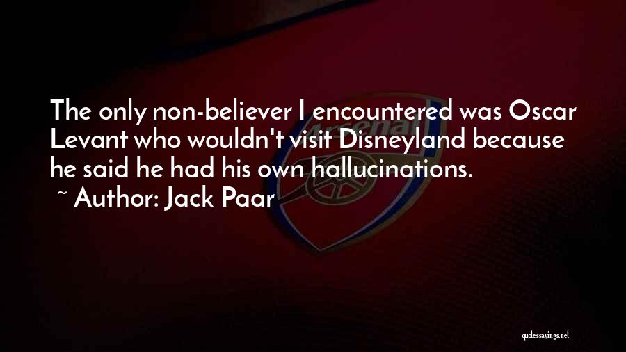 Jack Paar Quotes: The Only Non-believer I Encountered Was Oscar Levant Who Wouldn't Visit Disneyland Because He Said He Had His Own Hallucinations.