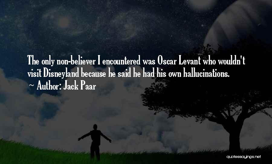 Jack Paar Quotes: The Only Non-believer I Encountered Was Oscar Levant Who Wouldn't Visit Disneyland Because He Said He Had His Own Hallucinations.