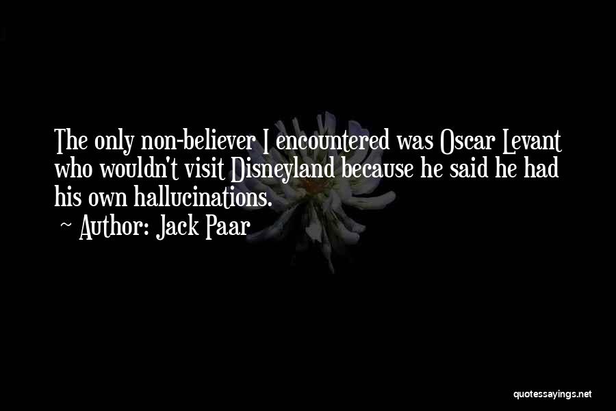 Jack Paar Quotes: The Only Non-believer I Encountered Was Oscar Levant Who Wouldn't Visit Disneyland Because He Said He Had His Own Hallucinations.