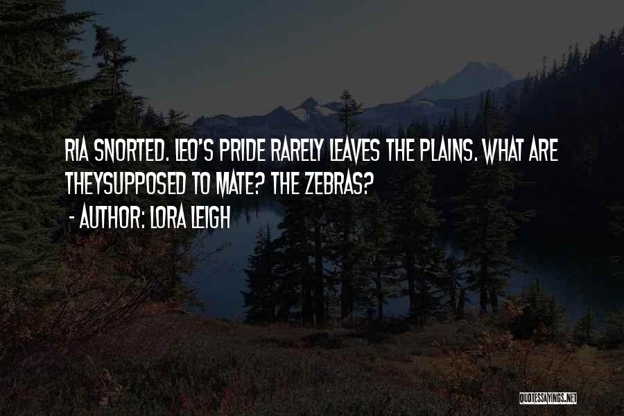 Lora Leigh Quotes: Ria Snorted. Leo's Pride Rarely Leaves The Plains. What Are Theysupposed To Mate? The Zebras?