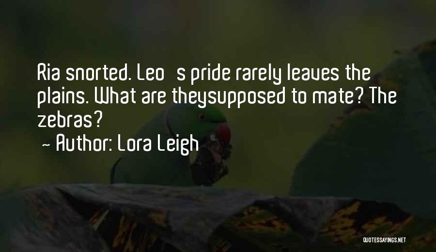 Lora Leigh Quotes: Ria Snorted. Leo's Pride Rarely Leaves The Plains. What Are Theysupposed To Mate? The Zebras?
