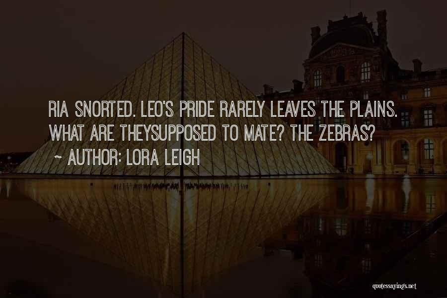 Lora Leigh Quotes: Ria Snorted. Leo's Pride Rarely Leaves The Plains. What Are Theysupposed To Mate? The Zebras?