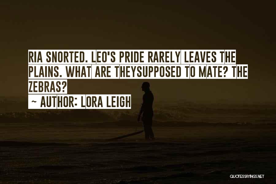 Lora Leigh Quotes: Ria Snorted. Leo's Pride Rarely Leaves The Plains. What Are Theysupposed To Mate? The Zebras?