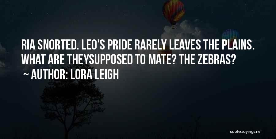 Lora Leigh Quotes: Ria Snorted. Leo's Pride Rarely Leaves The Plains. What Are Theysupposed To Mate? The Zebras?