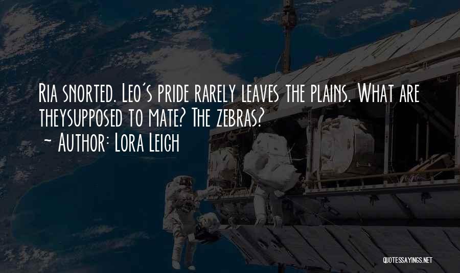 Lora Leigh Quotes: Ria Snorted. Leo's Pride Rarely Leaves The Plains. What Are Theysupposed To Mate? The Zebras?